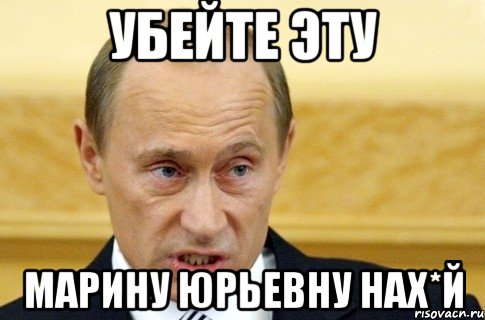 УБЕЙТЕ ЭТУ МАРИНУ ЮРЬЕВНУ НАХ*Й, Мем путин