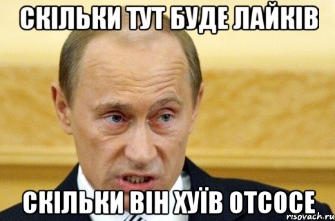 Скільки тут буде лайків СКІЛЬКИ ВІН ХУЇВ отсосе, Мем путин