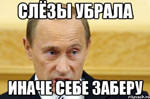 Слёзы убрала Иначе себе заберу, Мем путин