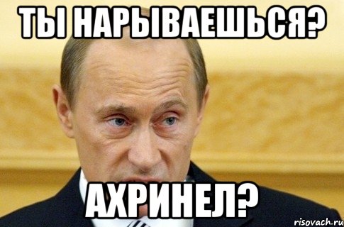 Ты нарываешься? АХРИНЕЛ?, Мем путин