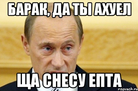 БАРАК, ДА ТЫ АХУЕЛ ЩА СНЕСУ ЕПТА, Мем путин