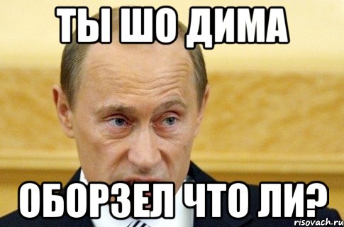 ты шо Дима оборзел что ли?, Мем путин