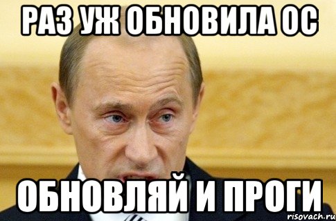 Раз уж обновила ОС Обновляй и проги, Мем путин