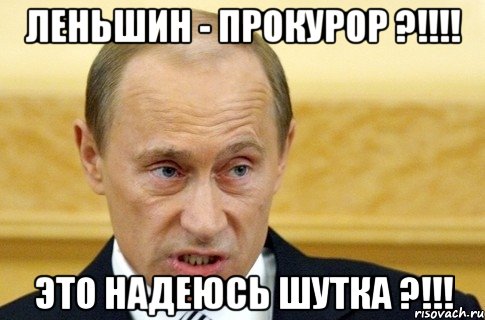 Леньшин - прокурор ?!!!! это надеюсь шутка ?!!!, Мем путин