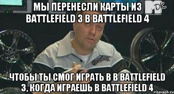 мы перенесли карты из Battlefield 3 в Battlefield 4 чтобы ты смог играть в в Battlefield 3, когда играешь в Battlefield 4, Мем Монитор (тачка на прокачку)