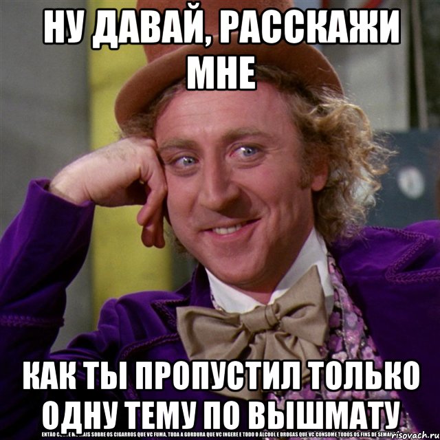 Ну давай, расскажи мне как ты пропустил только одну тему по вышмату, Мем Ну давай расскажи (Вилли Вонка)