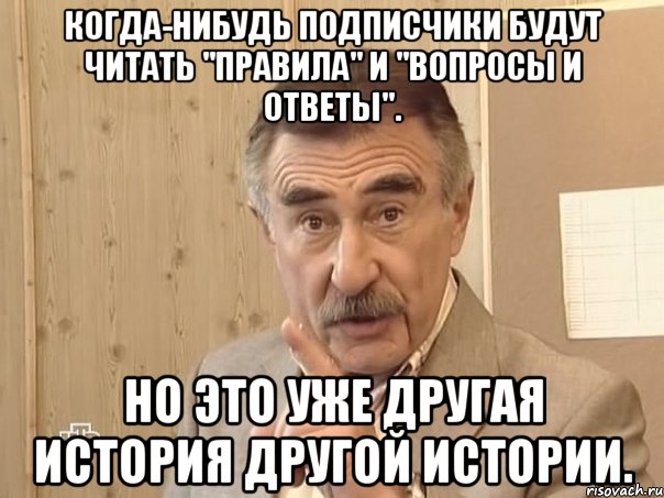 когда-нибудь подписчики будут читать "Правила" и "вопросы и ответы". но это уже другая история другой истории., Мем Каневский (Но это уже совсем другая история)