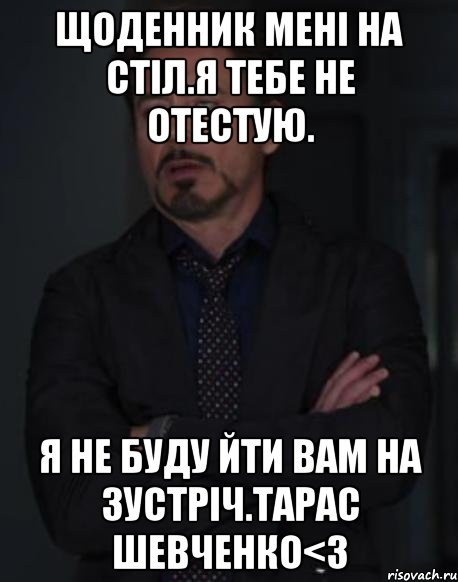 Щоденник мені на стіл.Я тебе не отестую. Я не буду йти вам на зустріч.Тарас Шевченко<3, Мем твое выражение лица