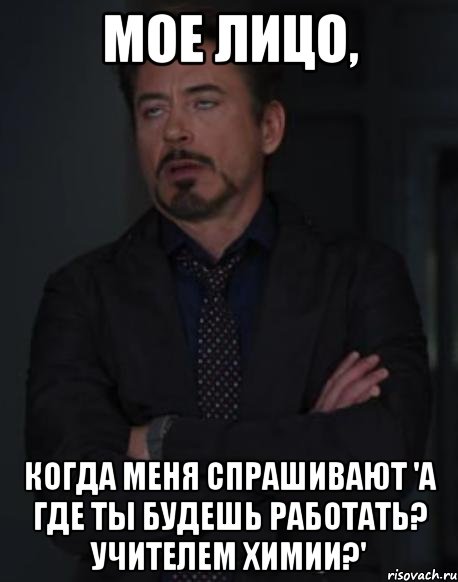 Мое лицо, когда меня спрашивают 'А где ты будешь работать? Учителем химии?', Мем твое выражение лица