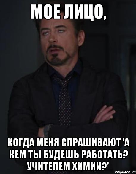 Мое лицо, когда меня спрашивают 'А кем ты будешь работать? Учителем химии?', Мем твое выражение лица