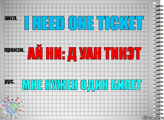 I need one ticket Ай ни: д уан тикэт Мне нужен один билет