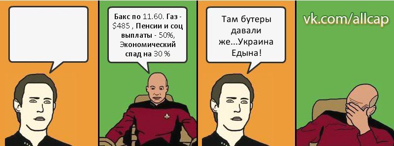  Бакс по 11.60. Газ - $485 , Пенсии и соц выплаты - 50%, Экономический спад на 30 % Там бутеры давали же...Украина Едына!, Комикс с Кепом