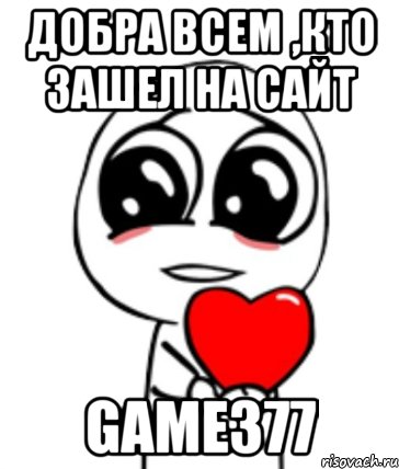 ДОБРА ВСЕМ ,КТО ЗАШЕЛ НА САЙТ game377, Мем  Я тебя люблю