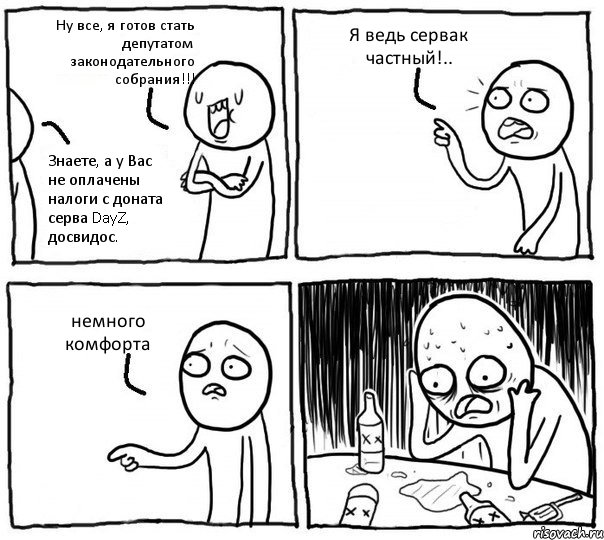 Ну все, я готов стать депутатом законодательного собрания!!! Знаете, а у Вас не оплачены налоги с доната серва DayZ, досвидос. Я ведь сервак частный!.. немного комфорта, Комикс Самонадеянный алкоголик