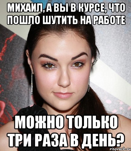 Михаил, а Вы в курсе, что пошло шутить на работе можно только три раза в день?, Мем  Саша Грей улыбается