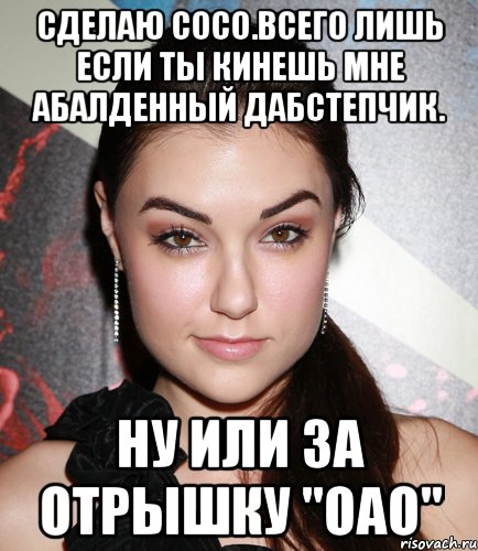 Сделаю сосо.Всего лишь если ты кинешь мне абалденный дабСтепчик. Ну или за Отрышку "Оао", Мем  Саша Грей улыбается