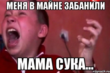 меня в майне забанили мама сука...