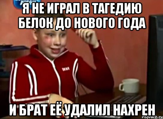 я не играл в тагедию белок до нового года и брат её удалил нахрен, Мем Сашок (радостный)