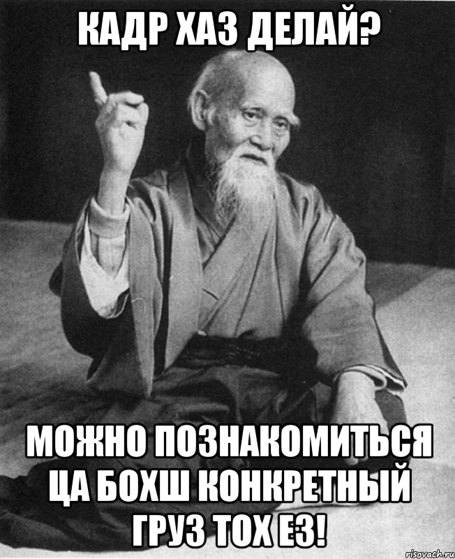 КАДР ХАЗ ДЕЛАЙ? МОЖНО ПОЗНАКОМИТЬСЯ ЦА БОХШ КОНКРЕТНЫЙ ГРУЗ ТОХ ЕЗ!, Мем Монах-мудрец (сэнсей)