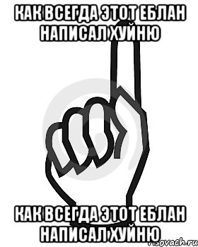 Как всегда этот еблан написал хуйню Как всегда этот еблан написал хуйню, Мем Сейчас этот пидор напишет хуйню