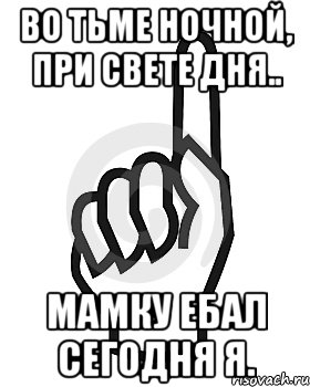 Во тьме ночной, при свете дня.. Мамку ебал сегодня я., Мем Сейчас этот пидор напишет хуйню