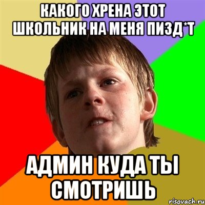 Какого хрена этот школьник на меня пизд*т админ куда ты смотришь, Мем Злой школьник