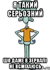 Я такий серьозний шо даже в зеркалі не всміхаюсь, Мем Сквидвард в полный рост