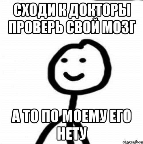 Сходи к докторы проверь свой мозг А то по моему его нету, Мем Теребонька (Диб Хлебушек)