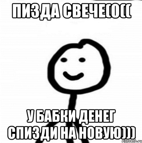 Пизда свече(0(( У бабки денег спизди на новую)))