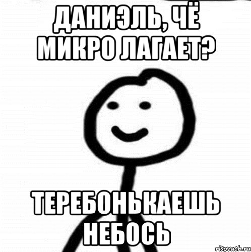 Даниэль, чё микро лагает? Теребонькаешь небось, Мем Теребонька (Диб Хлебушек)