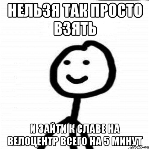 нельзя так просто взять и зайти к Славе на велоцентр всего на 5 минут, Мем Теребонька (Диб Хлебушек)