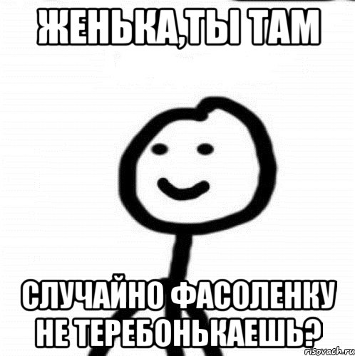 Женька,Ты там Случайно фасоленку не теребонькаешь?, Мем Теребонька (Диб Хлебушек)