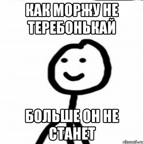 Как моржу не теребонькай Больше он не станет, Мем Теребонька (Диб Хлебушек)