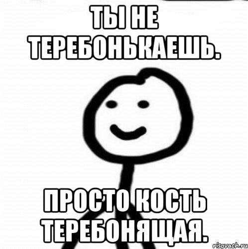 Ты не теребонькаешь. Просто кость теребонящая., Мем Теребонька (Диб Хлебушек)