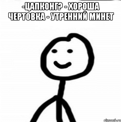 -ЦАПКОНГ? - Хороша чертовка - утренний минет , Мем Теребонька (Диб Хлебушек)