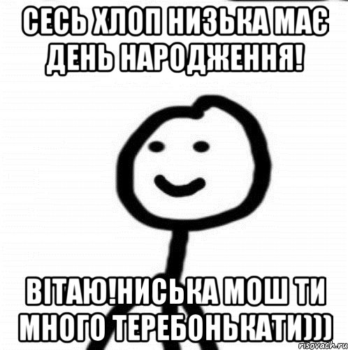 Сесь хлоп низька має День Народження! Вітаю!Ниська мош ти много теребонькати))), Мем Теребонька (Диб Хлебушек)