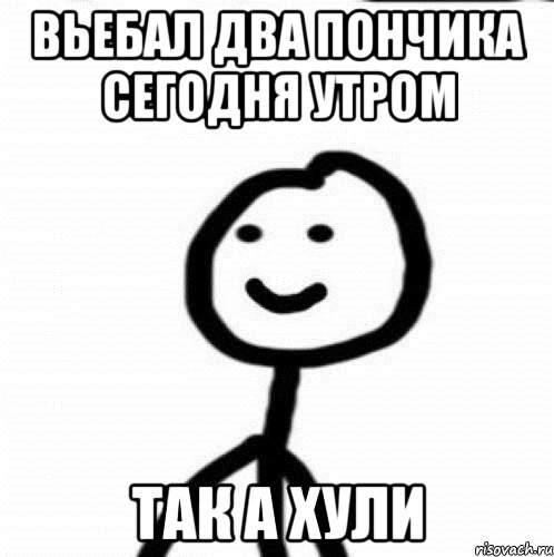 Вьебал два пончика сегодня утром ТАК А ХУЛИ, Мем Теребонька (Диб Хлебушек)