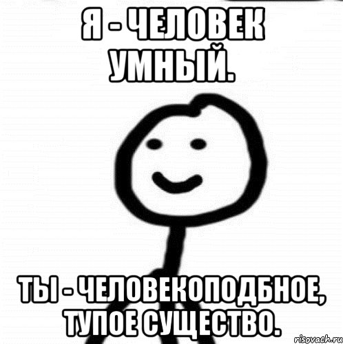 Я - человек умный. Ты - человекоподбное, тупое существо., Мем Теребонька (Диб Хлебушек)