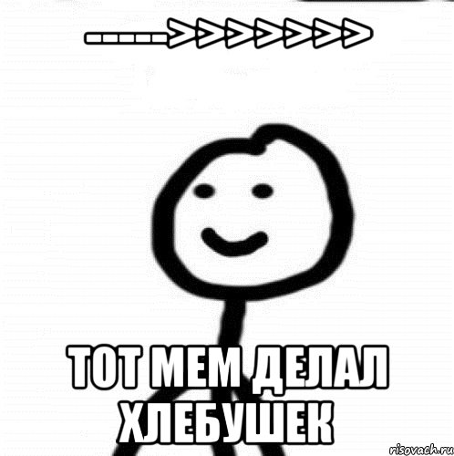 ----->>>>>>> Тот мем делал хлебушек, Мем Теребонька (Диб Хлебушек)