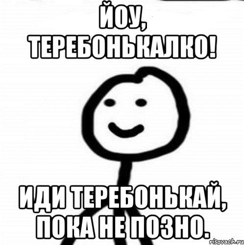 Йоу, теребонькалкО! Иди теребонькай, пока не позно., Мем Теребонька (Диб Хлебушек)