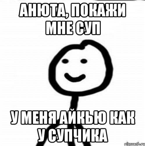 Анюта, покажи мне суп у меня айкью как у супчика, Мем Теребонька (Диб Хлебушек)