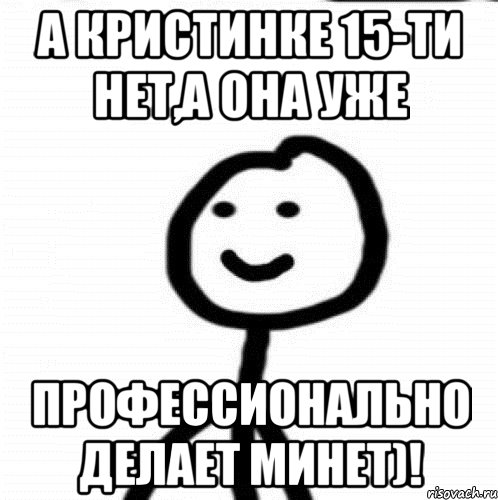 а кристинке 15-ти нет,а она уже профессионально делает минет)!, Мем Теребонька (Диб Хлебушек)