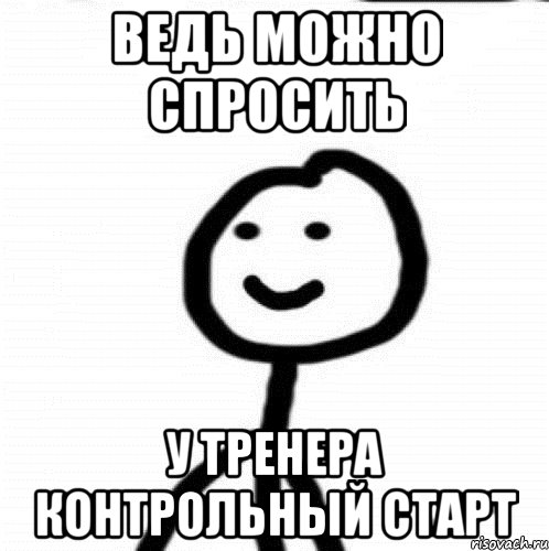 ведь можно спросить у тренера контрольный старт, Мем Теребонька (Диб Хлебушек)