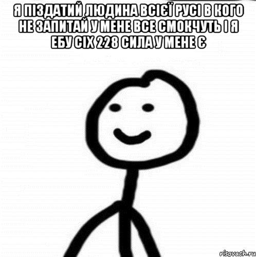 я піздатий людина всієї Русі в кого не запитай у мене все смокчуть і я ебу сіх 228 сила у мене є , Мем Теребонька (Диб Хлебушек)