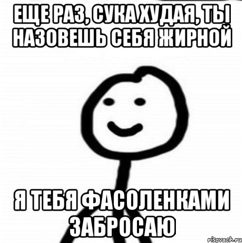 Еще раз, сука худая, ты назовешь себя жирной Я тебя фасоленками забросаю, Мем Теребонька (Диб Хлебушек)