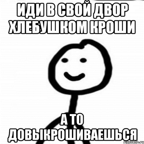 ИДИ В СВОЙ ДВОР ХЛЕБУШКОМ КРОШИ А ТО ДОВЫКРОШИВАЕШЬСЯ, Мем Теребонька (Диб Хлебушек)