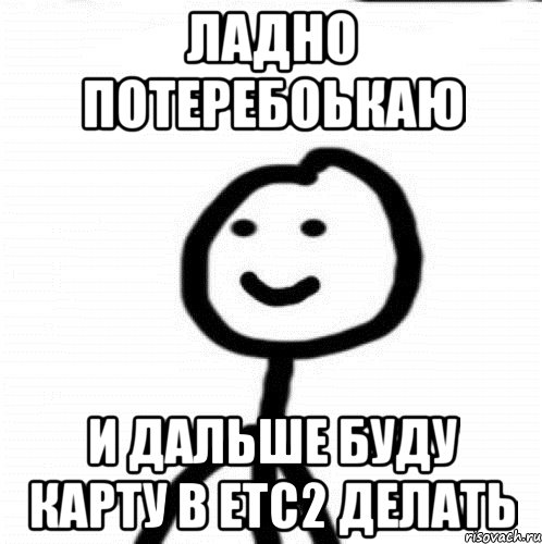 ладно потеребоькаю и дальше буду карту в етс2 делать, Мем Теребонька (Диб Хлебушек)