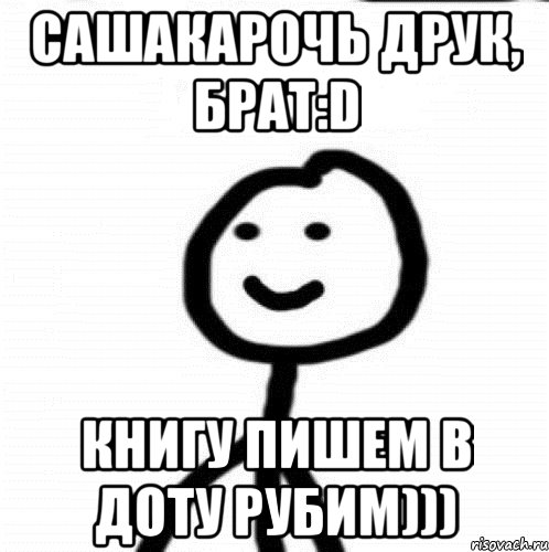 Сашакарочь друк, брат:D Книгу пишем в доту рубим))), Мем Теребонька (Диб Хлебушек)