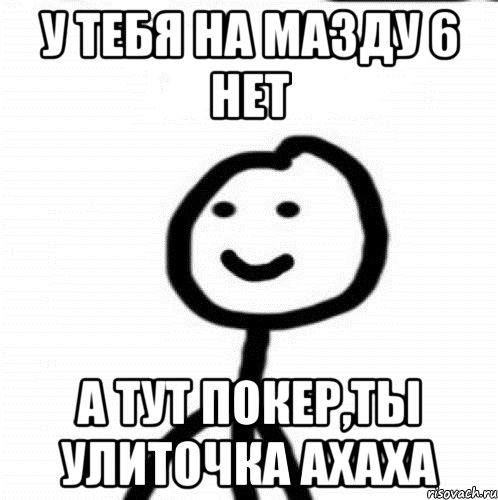 У тебя на мазду 6 нет А тут покер,ты улиточка ахаха, Мем Теребонька (Диб Хлебушек)