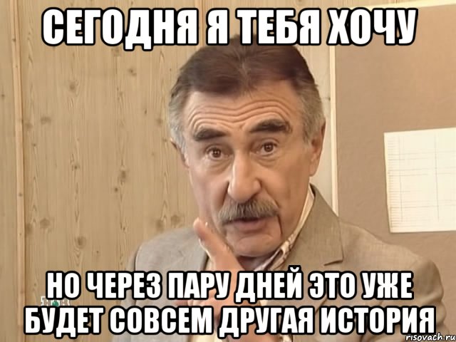 Сегодня я тебя хочу но через пару дней это уже будет совсем другая история, Мем Каневский (Но это уже совсем другая история)